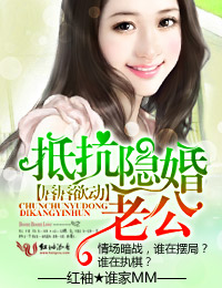 言情小说:唇唇欲动抵抗隐婚老公 言情小说:唇唇欲动抵抗隐婚老公
