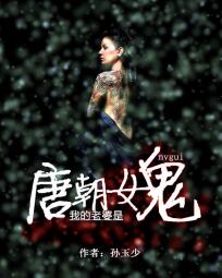 玄幻小说:我的老婆是唐朝女鬼 玄幻小说:我的老婆是唐朝女鬼