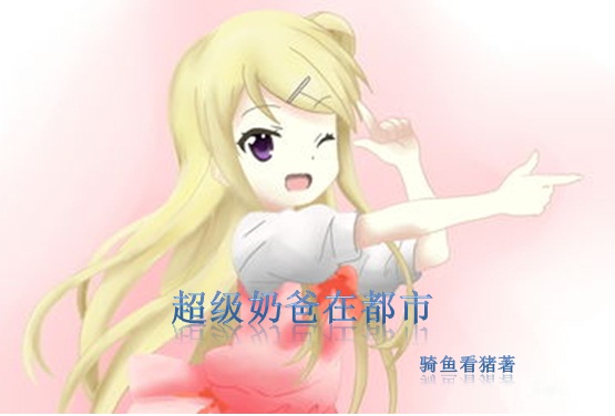 言情小说:超级奶爸在都市 言情小说:超级奶爸在都市
