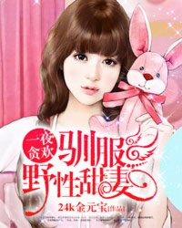 玄幻小说:一夜贪欢:驯服野性甜妻 玄幻小说:一夜贪欢:驯服野性甜妻