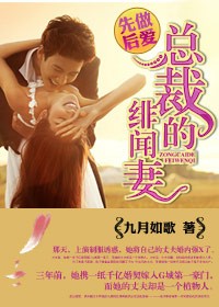 言情小说:先做后爱,总裁的绯闻妻 言情小说:先做后爱,总裁的绯闻妻