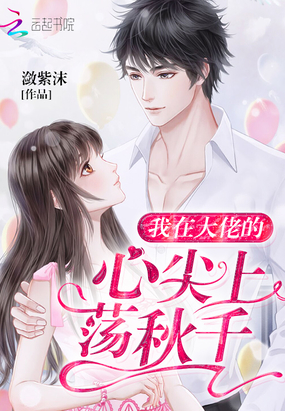 言情小说:我在大佬的心尖上荡秋千 言情小说:我在大佬的心尖上荡秋千