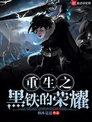 玄幻小说:重生之黑铁的荣耀 玄幻小说:重生之黑铁的荣耀