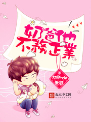 言情小说:奶爸他不务正业 言情小说:奶爸他不务正业