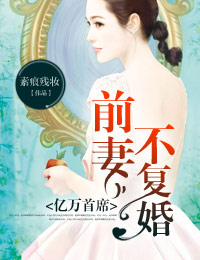言情小说:亿万首席,前妻不复婚 言情小说:亿万首席,前妻不复婚