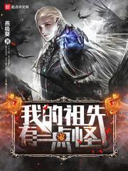 玄幻小说:我的祖先有点怪 玄幻小说:我的祖先有点怪