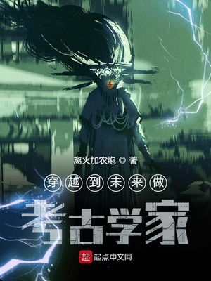 玄幻小说:穿越到未来做考古学家 玄幻小说:穿越到未来做考古学家