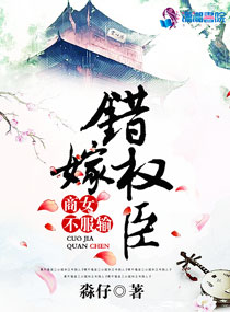 言情小说:错嫁权臣:商女不服输 言情小说:错嫁权臣:商女不服输