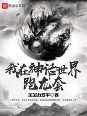 玄幻小说:我在神话世界跑龙套 玄幻小说:我在神话世界跑龙套