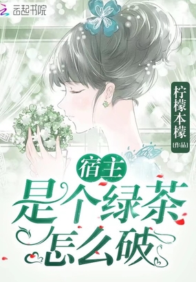 玄幻小说:宿主是个绿茶怎么破 玄幻小说:宿主是个绿茶怎么破