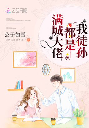 言情小说:满城大佬都是我徒孙 言情小说:满城大佬都是我徒孙