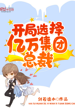 言情小说:开局选择亿万集团总裁 言情小说:开局选择亿万集团总裁
