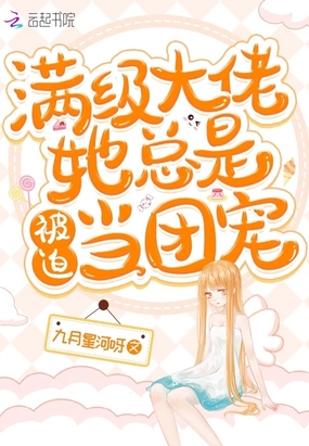 言情小说:满级大佬她总是被迫当团宠 言情小说:满级大佬她总是被迫当团宠