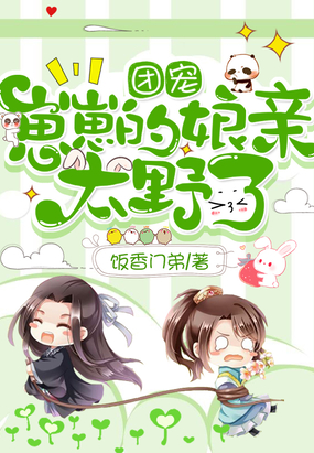 言情小说:团宠崽崽的娘亲太野了 言情小说:团宠崽崽的娘亲太野了