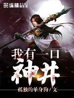 玄幻小说:我有一口神井 玄幻小说:我有一口神井