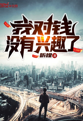 言情小说:我对钱没有兴趣了 言情小说:我对钱没有兴趣了