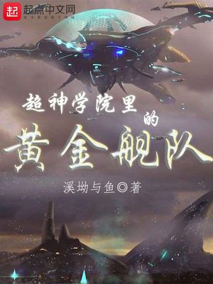 玄幻小说:超神学院里的黄金舰队 玄幻小说:超神学院里的黄金舰队