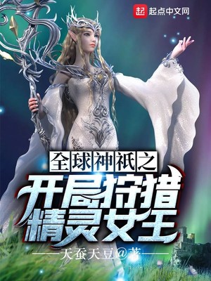 玄幻小说:全球神祇之开局狩猎精灵女王 玄幻小说:全球神祇之开局狩猎精灵女王