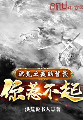武侠小说:洪荒之我的背景你惹不起 武侠小说:洪荒之我的背景你惹不起