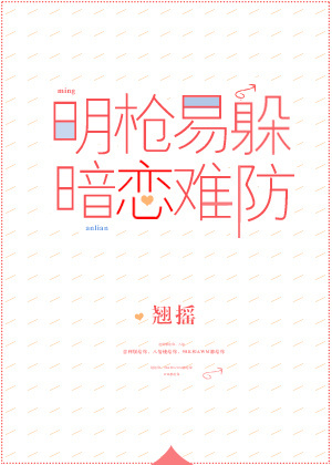 言情小说:明枪易躲,暗恋难防(校对版+番外) 言情小说:明枪易躲,暗恋难防(校对版+番外)