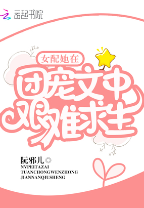 言情小说:女配她在团宠文中艰难求生 言情小说:女配她在团宠文中艰难求生